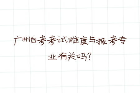 廣州自考考試難度與報考專業有關嗎?